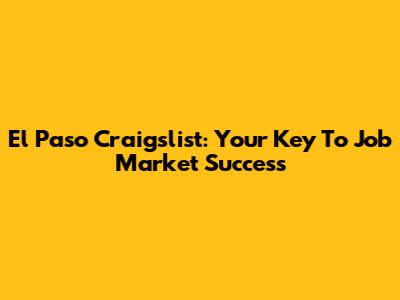 El Paso Craigslist: Your Key To Job Market Success