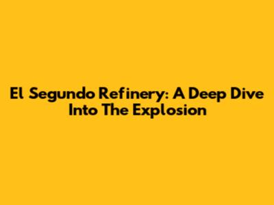 El Segundo Refinery: A Deep Dive Into The Explosion