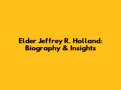 Elder Jeffrey R. Holland: Biography & Insights