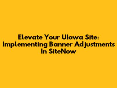 Elevate Your UIowa Site: Implementing Banner Adjustments In SiteNow