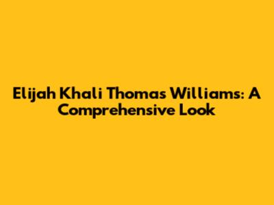 Elijah Khali Thomas Williams: A Comprehensive Look