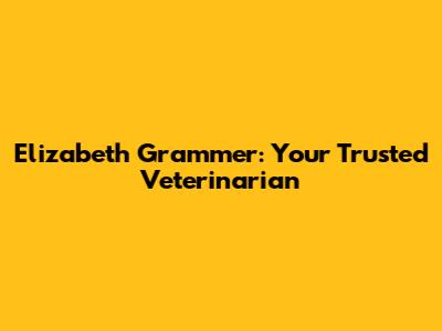Elizabeth Grammer: Your Trusted Veterinarian