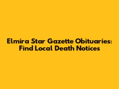 Elmira Star Gazette Obituaries: Find Local Death Notices