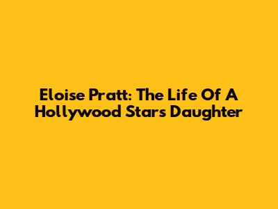 Eloise Pratt: The Life Of A Hollywood Star's Daughter
