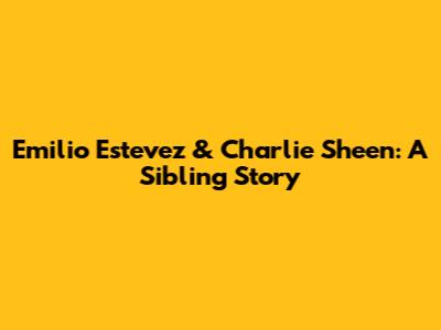 Emilio Estevez & Charlie Sheen: A Sibling Story
