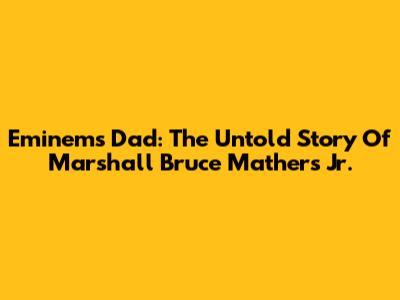 Eminem's Dad: The Untold Story Of Marshall Bruce Mathers Jr.