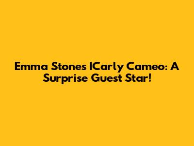 Emma Stone's ICarly Cameo: A Surprise Guest Star!