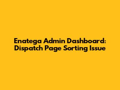 Enatega Admin Dashboard: Dispatch Page Sorting Issue