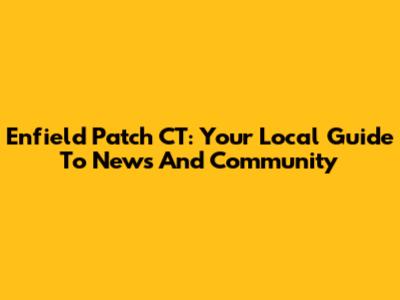 Enfield Patch CT: Your Local Guide To News And Community