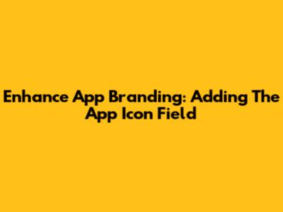 Enhance App Branding: Adding The App Icon Field