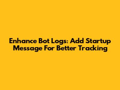 Enhance Bot Logs: Add Startup Message For Better Tracking
