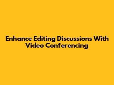 Enhance Editing Discussions With Video Conferencing
