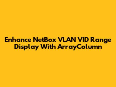 Enhance NetBox VLAN VID Range Display With ArrayColumn