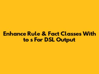 Enhance Rule & Fact Classes With `to_s` For DSL Output