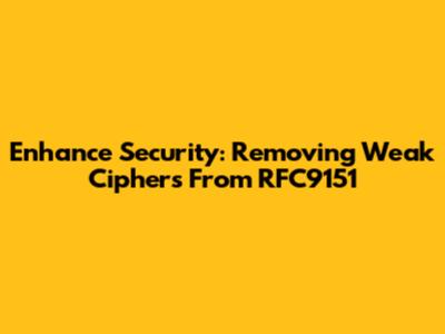 Enhance Security: Removing Weak Ciphers From RFC9151