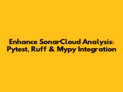 Enhance SonarCloud Analysis: Pytest, Ruff & Mypy Integration