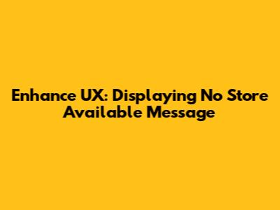 Enhance UX: Displaying 'No Store Available' Message