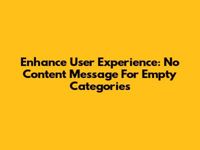 Enhance User Experience: No Content Message For Empty Categories