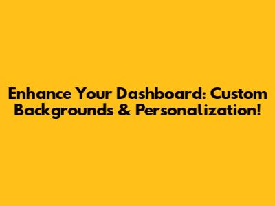Enhance Your Dashboard: Custom Backgrounds & Personalization!