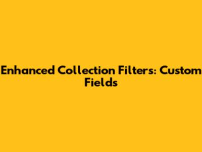 Enhanced Collection Filters: Custom Fields