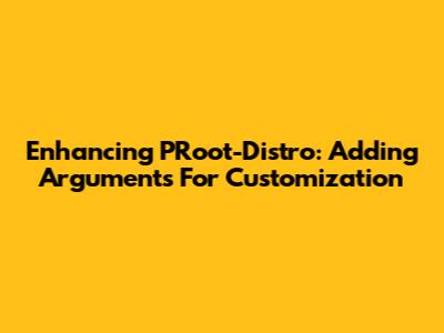 Enhancing PRoot-Distro: Adding Arguments For Customization
