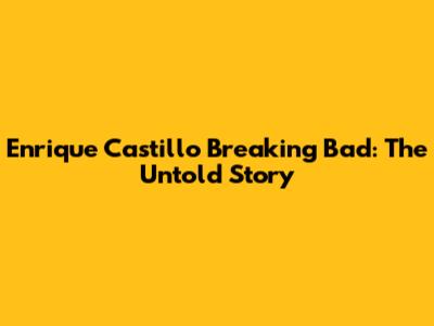 Enrique Castillo Breaking Bad: The Untold Story