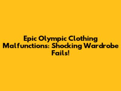 Epic Olympic Clothing Malfunctions: Shocking Wardrobe Fails!
