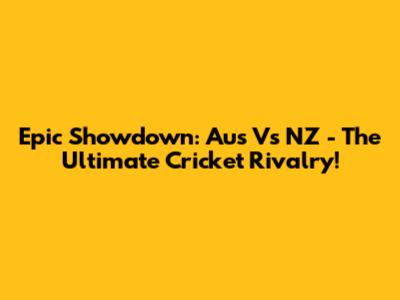 Epic Showdown: Aus Vs NZ - The Ultimate Cricket Rivalry!