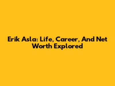 Erik Asla: Life, Career, And Net Worth Explored