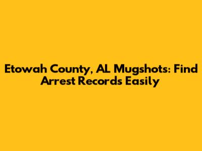 Etowah County, AL Mugshots: Find Arrest Records Easily