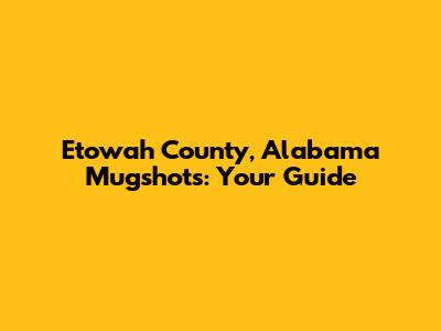 Etowah County, Alabama Mugshots: Your Guide