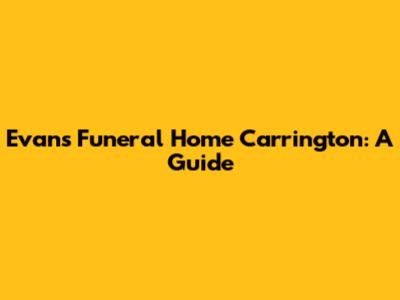 Evans Funeral Home Carrington: A Guide