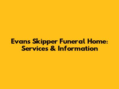 Evans Skipper Funeral Home: Services & Information