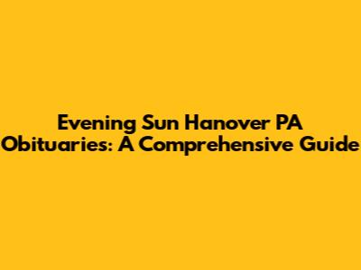 Evening Sun Hanover PA Obituaries: A Comprehensive Guide