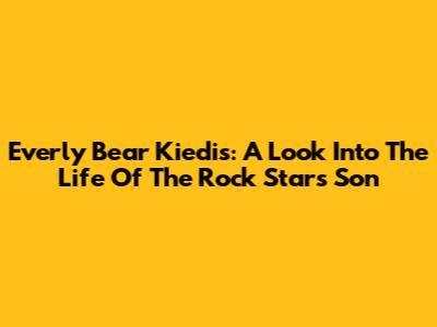 Everly Bear Kiedis: A Look Into The Life Of The Rock Star's Son
