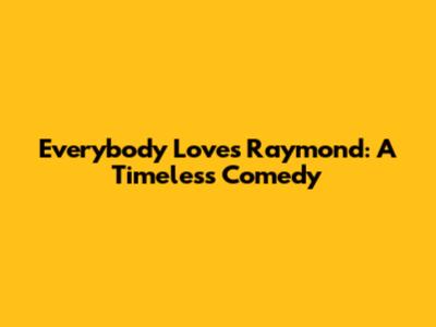 Everybody Loves Raymond: A Timeless Comedy