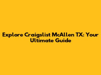 Explore Craigslist McAllen TX: Your Ultimate Guide