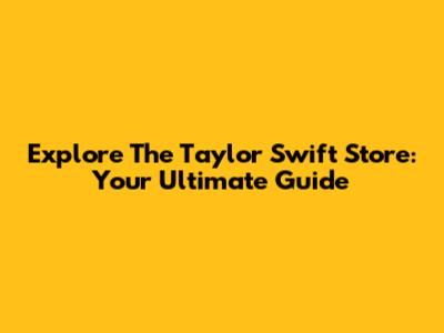 Explore The Taylor Swift Store: Your Ultimate Guide
