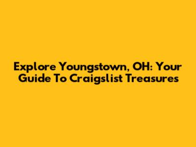 Explore Youngstown, OH: Your Guide To Craigslist Treasures