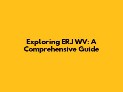 Exploring ERJ WV: A Comprehensive Guide