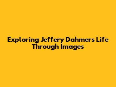 Exploring Jeffery Dahmer's Life Through Images