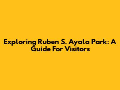 Exploring Ruben S. Ayala Park: A Guide For Visitors
