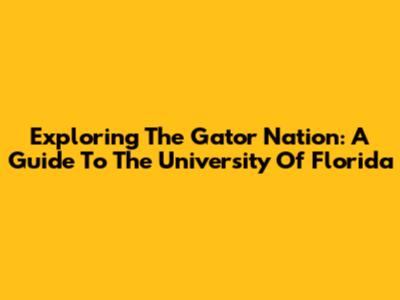 Exploring The Gator Nation: A Guide To The University Of Florida