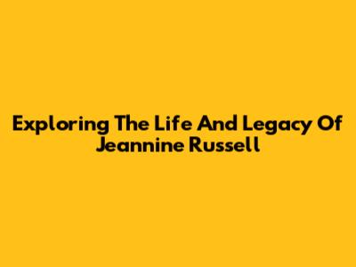 Exploring The Life And Legacy Of Jeannine Russell