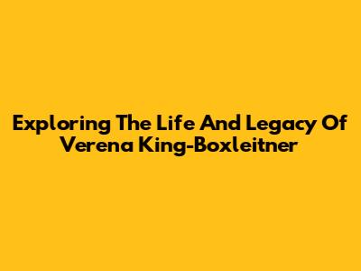 Exploring The Life And Legacy Of Verena King-Boxleitner