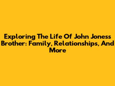 Exploring The Life Of John Jones's Brother: Family, Relationships, And More