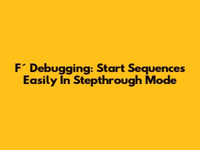 F´ Debugging: Start Sequences Easily In Stepthrough Mode