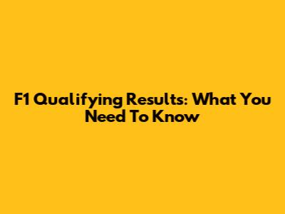 F1 Qualifying Results: What You Need To Know