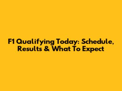 F1 Qualifying Today: Schedule, Results & What To Expect