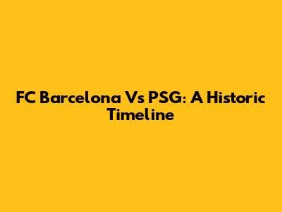 FC Barcelona Vs PSG: A Historic Timeline